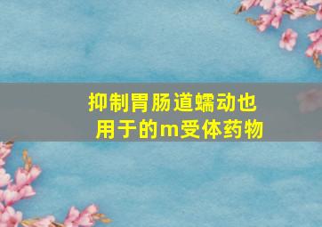 抑制胃肠道蠕动也用于的m受体药物