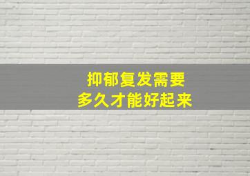 抑郁复发需要多久才能好起来