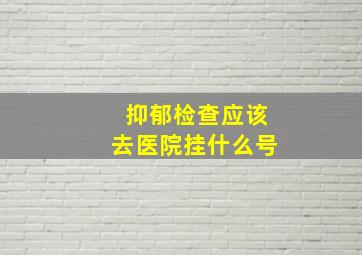 抑郁检查应该去医院挂什么号