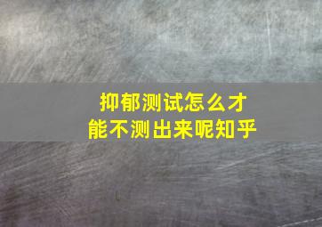 抑郁测试怎么才能不测出来呢知乎