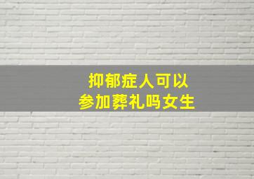 抑郁症人可以参加葬礼吗女生