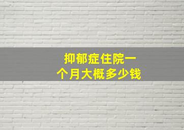 抑郁症住院一个月大概多少钱