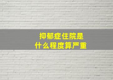 抑郁症住院是什么程度算严重