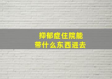 抑郁症住院能带什么东西进去