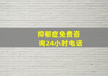 抑郁症免费咨询24小时电话