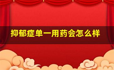 抑郁症单一用药会怎么样