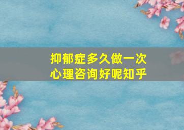 抑郁症多久做一次心理咨询好呢知乎