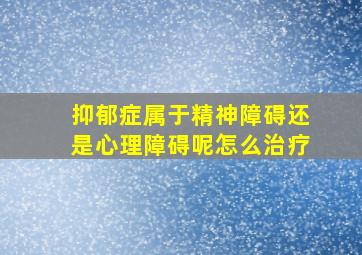 抑郁症属于精神障碍还是心理障碍呢怎么治疗