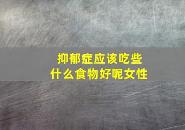 抑郁症应该吃些什么食物好呢女性