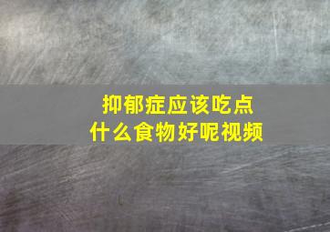 抑郁症应该吃点什么食物好呢视频