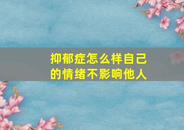 抑郁症怎么样自己的情绪不影响他人