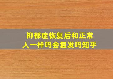 抑郁症恢复后和正常人一样吗会复发吗知乎