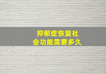 抑郁症恢复社会功能需要多久