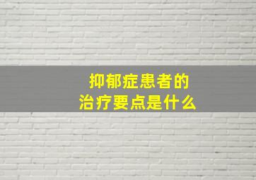 抑郁症患者的治疗要点是什么