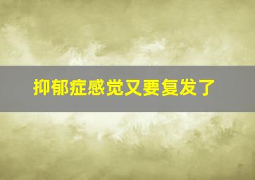 抑郁症感觉又要复发了