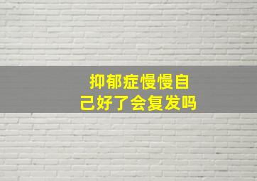 抑郁症慢慢自己好了会复发吗