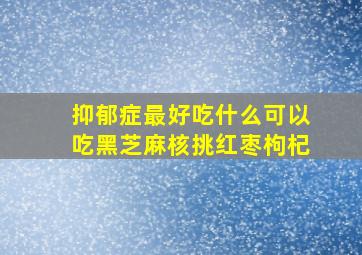 抑郁症最好吃什么可以吃黑芝麻核挑红枣枸杞