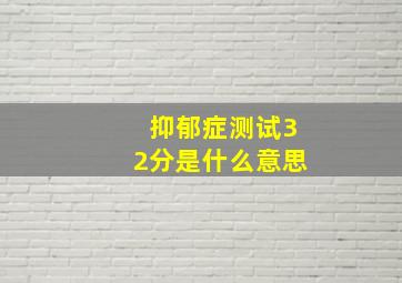 抑郁症测试32分是什么意思