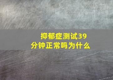 抑郁症测试39分钟正常吗为什么