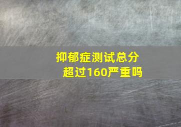 抑郁症测试总分超过160严重吗