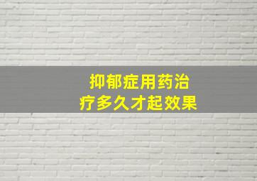 抑郁症用药治疗多久才起效果