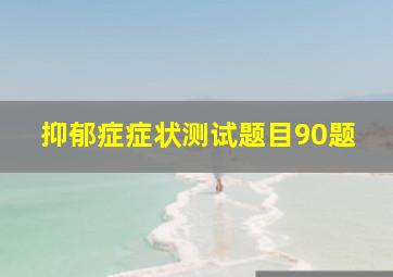 抑郁症症状测试题目90题