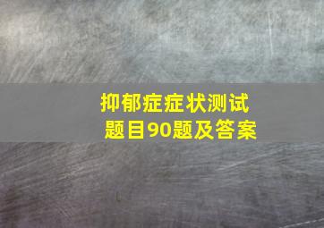 抑郁症症状测试题目90题及答案