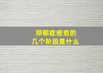 抑郁症痊愈的几个阶段是什么