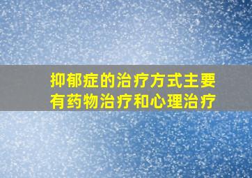 抑郁症的治疗方式主要有药物治疗和心理治疗