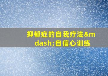 抑郁症的自我疗法—自信心训练