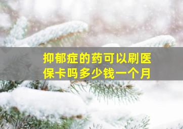 抑郁症的药可以刷医保卡吗多少钱一个月