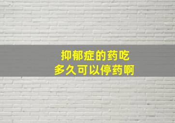 抑郁症的药吃多久可以停药啊