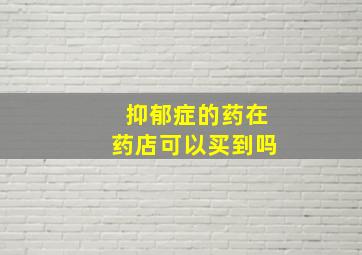 抑郁症的药在药店可以买到吗