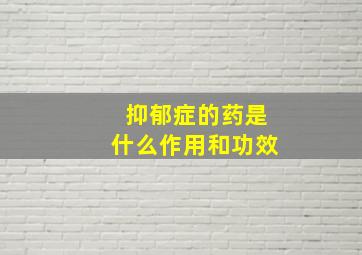 抑郁症的药是什么作用和功效