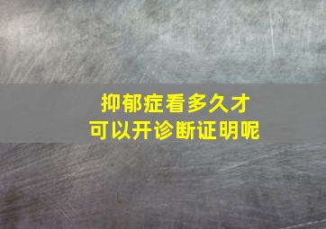 抑郁症看多久才可以开诊断证明呢