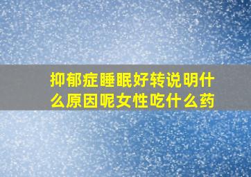 抑郁症睡眠好转说明什么原因呢女性吃什么药