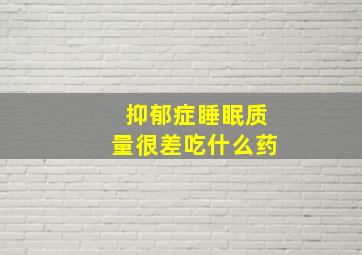 抑郁症睡眠质量很差吃什么药