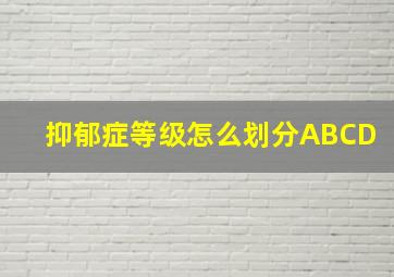 抑郁症等级怎么划分ABCD