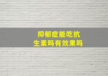 抑郁症能吃抗生素吗有效果吗