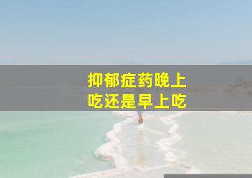 抑郁症药晚上吃还是早上吃