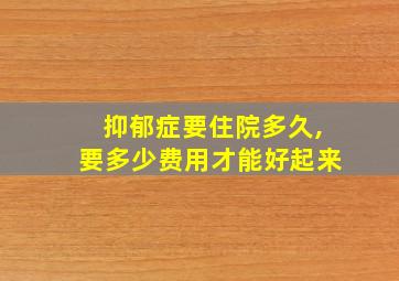 抑郁症要住院多久,要多少费用才能好起来