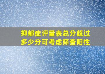 抑郁症评量表总分超过多少分可考虑筛查阳性