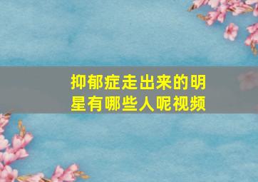 抑郁症走出来的明星有哪些人呢视频