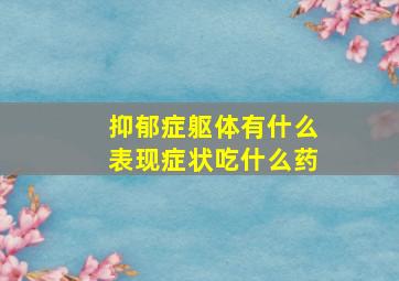 抑郁症躯体有什么表现症状吃什么药