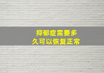 抑郁症需要多久可以恢复正常