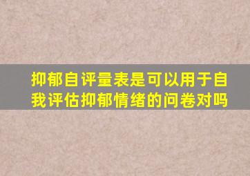 抑郁自评量表是可以用于自我评估抑郁情绪的问卷对吗