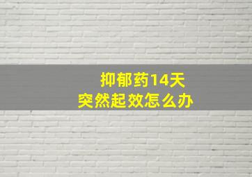 抑郁药14天突然起效怎么办