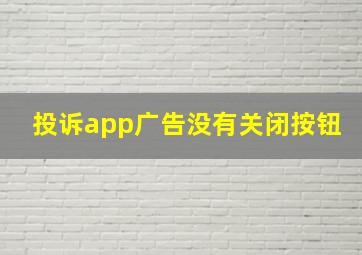 投诉app广告没有关闭按钮