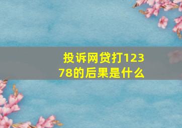 投诉网贷打12378的后果是什么