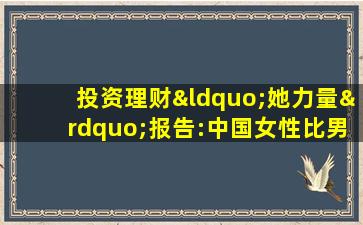 投资理财“她力量”报告:中国女性比男性多